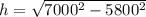 h = \sqrt{7000^2 - 5800^2}