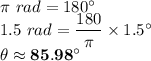 \pi\ rad = 180^\circ\\1.5\ rad = \dfrac{180}{\pi} \times 1.5^\circ\\\theta \approx \bold{85.98^\circ}