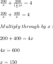 \frac{200}{x}+\frac{200}{(\frac{1}{2} )x}=4\\ \\ \frac{200}{x}+\frac{400}{x}=4\\\\Multiply\ through\ by\ x:\\\\200+400=4x\\\\4x=600\\\\x=150