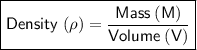 \boxed{ \bold{\sf Density \ (\rho) = \frac{Mass  \:  (M)}{Volume \:  (V)}}}