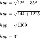 hyp=\sqrt{12^2+35^2} \\\\hyp=\sqrt{144+1225}\\\\hyp=\sqrt{1369}\\\\hyp= 37