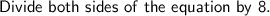 \sf Divide \ both \ sides \ of \ the \ equation \ by \ 8.