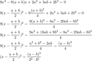 9x^2-9(a+b)x+2a^2+5ab+2b^2=0\\\\9(x-\dfrac{a+b}{2})^2-9\dfrac{(a+b)^2}{4}+2a^2+5ab+2b^2=0\\\\9(x-\dfrac{a+b}{2})^2=\dfrac{9(a+b)^2-8a^2-20ab-8b^2}{4}\\\\9(x-\dfrac{a+b}{2})^2=\dfrac{9a^2+18ab+9b^2-8a^2-20ab-8b^2}{4}\\\\9(x-\dfrac{a+b}{2})^2=\dfrac{a^2+b^2-2ab}{4}=\dfrac{(a-b)^2}{4}\\\\(x-\dfrac{a+b}{2})^2=\dfrac{(a-b)^2}{2^2\cdot 3^2}