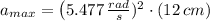 a_{max} = \left(5.477\,\frac{rad}{s})^{2}\cdot (12\,cm)