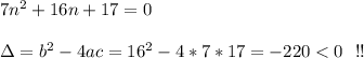 7n^2+16n+17=0\\\\\Delta=b^2-4ac= 16^2-4*7*17=-220 < 0 \ \ !!