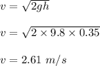 v=\sqrt{2gh}\\\\v=\sqrt{2\times 9.8\times 0.35}\\\\v=2.61\ m/s
