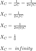 X_C = \frac{1}{\omega C} = \frac{1}{2\pi f C} \\\\X_C = \frac{1}{2\pi f C} \\\\X_C = \frac{1}{2\pi (0) C} \\\\X_C = \frac{1}{0} \\\\X_C = \ infinity