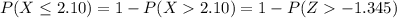 P(X \le 2.10 ) = 1 -  P(X   2.10 ) = 1 - P( Z   -1.345 )