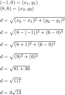 (-1 ,0)=(x_1 ,y_1)\\(8,6)=(x_2 , y_2)\\\\d = \sqrt{(x_2-x_1)^2+(y_2-y_1)^2}\\ \\d = \sqrt{(8-(-1))^2+(6-0)^2}\\ \\d = \sqrt{(8+1)^2 +(6-0)^2}\\ \\d = \sqrt{(9)^2 +(6)^2}\\ \\d = \sqrt{81+36}\\ \\d = \sqrt{117} \\\\d= 3\sqrt{13}