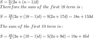 S=\frac{n}{2} (2a+(n-1)d)\\Therefore\ the\ sum\ of\ the\ first\ 18\ term\ is:\\\\S=\frac{18}{2} (2a+(18-1)d) = 9(2a+17d)=18a+153d\\\\The\ sum\ of\ the\ first\ 10\ term\ is:\\\\S=\frac{10}{2} (2a+(10-1)d) = 5(2a+9d)=10a+45d