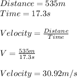 Distance = 535m\\Time = 17.3s\\\\Velocity = \frac{Distane}{Time} \\\\V = \frac{535m}{17.3s} \\\\Velocity = 30.92m/s