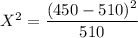 X^2 = \dfrac{(450 -510)^2}{510}