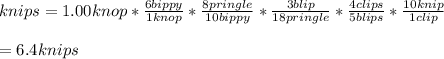 knips=1.00knop*\frac{6bippy}{1knop} *\frac{8pringle}{10bippy}* \frac{3blip}{18pringle} *\frac{4clips}{5blips} *\frac{10knip}{1clip} \\\\=6.4knips