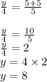 \frac{y}{4}  =  \frac{5 + 5}{5}  \\  \\  \frac{y}{4}  =  \frac{10}{5}  \\  \frac{y}{4}  = 2 \\ y = 4 \times 2 \\ y = 8