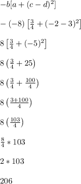 -b[a+(c-d)^2]\\\\-(-8)\left[\frac{3}{4}+(-2-3)^2\right]\\\\8\left[\frac{3}{4}+(-5)^2\right]\\\\8\left(\frac{3}{4}+25\right)\\\\8\left(\frac{3}{4}+\frac{100}{4}\right)\\\\8\left(\frac{3+100}{4}\right)\\\\8\left(\frac{103}{4}\right)\\\\\frac{8}{4}*103\\\\2*103\\\\206\\\\