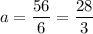 \displaystyle a = \frac{56}{6}=\frac{28}{3}