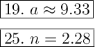 \Large \boxed{{19. \ a \approx  9.33}}  \\ \\ \Large \boxed{25. \ n=2.28}