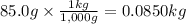 85.0g \times \frac{1kg}{1,000g} = 0.0850kg