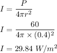 I=\dfrac{P}{4\pi r^2}\\\\I=\dfrac{60}{4\pi \times (0.4)^2}\\\\I=29.84\ W/m^2