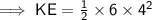 \sf \implies KE =  \frac{1}{2}  \times 6 \times  {4}^{2}