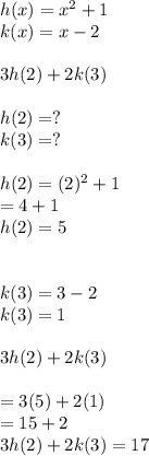 h(x) =x^2 +1\\k(x)=x-2\\\\3h(2)+2k(3)\\\\h(2)= ?\\k(3)=?\\\\h(2) = (2)^2 +1\\= 4+1\\h(2)=5\\\\\\k(3)= 3-2\\k(3) = 1\\\\3h(2) +2k(3)\\\\= 3(5)+2(1)\\=15+2\\3h(2)+2k(3) = 17