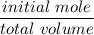 \dfrac{initial \ mole}{total \ volume}