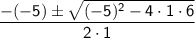 \sf\dfrac{-(-5)\pm\sqrt{\sf (-5)^2-4\cdot1\cdot6}}{2\cdot1}
