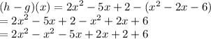 (h - g)(x) =  {2x}^{2}  - 5x + 2 - ( {x}^{2}  - 2x - 6)  \\  =  {2x}^{2}  - 5x + 2 -  {x}^{2}  + 2x + 6 \\  =  {2x}^{2}  -  {x}^{2}  - 5x + 2x + 2 + 6