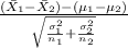 \frac{(\bar X_1-\bar X_2)-(\mu_1-\mu_2)}{\sqrt{\frac{\sigma_1^{2} }{n_1}+\frac{\sigma_2^{2} }{n_2}} }
