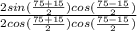 \frac{2sin(\frac{75+15}{2})cos(\frac{75-15}{2})  }{2cos(\frac{75+15}{2})cos(\frac{75-15}{2})  }