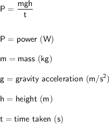 \sf \displaystyle P=\frac{mgh }{t} \\\\\\ P=power \ (W) \\\\ m=mass \ (kg) \\\\ g=gravity \ acceleration \ (m/s^2) \\\\ h=height  \ (m) \\\\ t=time \ taken \ (s)