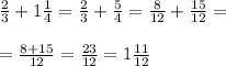 \frac{2}{3}+1\frac{1}{4}=\frac{2}{3}+\frac{5}{4}=\frac{8}{12}+\frac{15}{12}=\\    \\=\frac{8+15}{12}=\frac{23}{12}=1\frac{11}{12}
