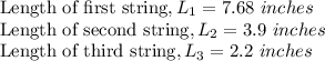 \text{Length of first string}, L_1=7.68\ inches\\\text{Length of second string}, L_2=3.9\ inches\\\text{Length of third string}, L_3=2.2\ inches