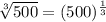 \sqrt[3]{500} =(500)^{\frac{1}{3}}