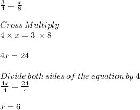 \frac{3}{4} = \frac{x}{8} \\\\Cross \: Multiply\\4\times x = 3 \: \times 8\\\\4x =24\\\\Divide \:both\:sides \:of\:the\:equation\: by\: 4\\\frac{4x}{4} = \frac{24}{4} \\\\x = 6