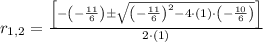 r_{1,2} = \frac{\left[-\left(-\frac{11}{6}\right)\pm \sqrt{\left(-\frac{11}{6} \right)^{2}-4\cdot (1)\cdot \left(-\frac{10}{6} \right)} \right]}{2\cdot (1)}