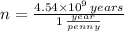n = \frac{4.54\times 10^{9}\,years}{1\,\frac{year}{penny} }