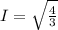 I =  \sqrt{ \frac{4}{3} }