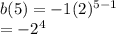 b(5) =  -  1({2})^{5 - 1}  \\  =  - 2 ^{4}