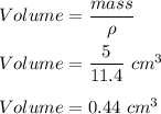 Volume=\dfrac{mass}{\rho}\\\\Volume =\dfrac{5}{11.4}\ cm^3\\\\Volume =0.44\ cm^3