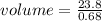 volume =  \frac{23.8}{0.68}
