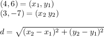 (4, 6)  = (x _1 , y_1) \\ (3, -7) = (x_2 \: y_2) \\  \\ d =  \sqrt{(x_2 - x_1)^{2}  + (y_2 - y_1)^{2} }