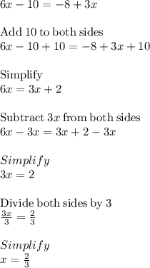 6x-10=-8+3x\\\\\mathrm{Add\:}10\mathrm{\:to\:both\:sides}\\6x-10+10=-8+3x+10\\\\\mathrm{Simplify}\\6x=3x+2\\\\\mathrm{Subtract\:}3x\mathrm{\:from\:both\:sides}\\6x-3x=3x+2-3x\\\\Simplify\\3x=2\\\\\mathrm{Divide\:both\:sides\:by\:}3\\\frac{3x}{3}=\frac{2}{3}\\\\Simplify\\x=\frac{2}{3}