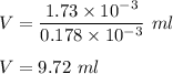V=\dfrac{1.73\times 10^{-3}}{0.178\times 10^{-3}}\ ml\\\\V=9.72\ ml