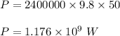 P=2400000\times 9.8\times 50\\\\P=1.176\times 10^9\ W