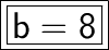 \boxed{ \bold{ \huge{ \boxed{ \sf{ b = 8}}}}}