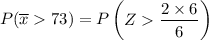 P(\overline x 73) = P \begin {pmatrix} Z   \dfrac{2 \times 6 }{6}  \end {pmatrix}