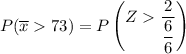 P(\overline x 73) = P \begin {pmatrix} Z   \dfrac{2 }{\dfrac{6}{6}}  \end {pmatrix}