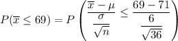 P(\overline x \leq 69) = P \begin {pmatrix} \dfrac{\overline x - \mu  }{\dfrac{\sigma}{\sqrt{n}}} \leq  \dfrac{69 -71  }{\dfrac{6}{\sqrt{36}}}  \end {pmatrix}