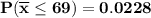 \mathbf{P(\overline x \leq 69) = 0.0228}